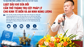 Luật Dầu khí (sửa đổi) phải là trụ cột pháp lý cho kinh tế biển và an ninh năng lượng