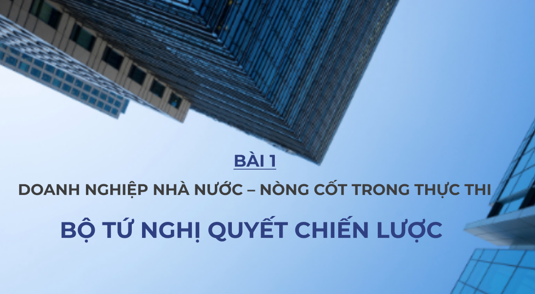 Bài 1: Doanh nghiệp nhà nước - nòng cốt trong thực thi “bộ tứ chiến lược””