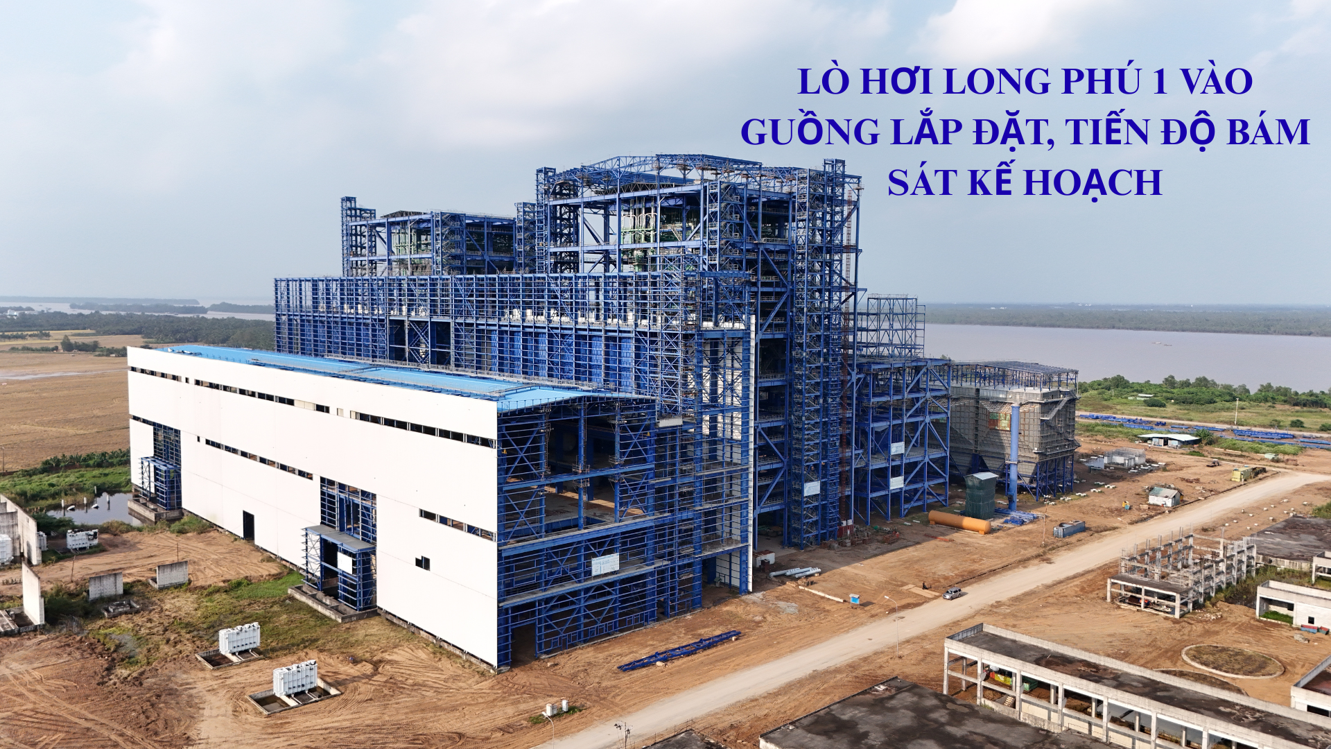 [E-Magazine] Lò hơi NMNĐ Long Phú 1 vào guồng lắp đặt, tiến độ bám sát kế hoạch”