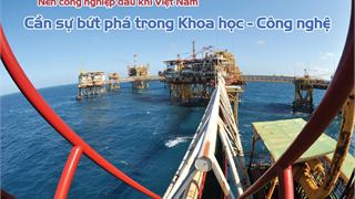 Nền Công nghiệp dầu khí Việt Nam: Cần sự bứt phá trong Khoa học - Công nghệ